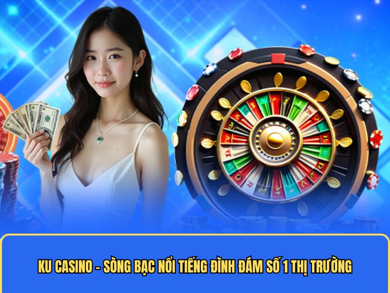 KU Casino - Sòng Bạc Nổi Tiếng Đình Đám Số 1 Thị Trường