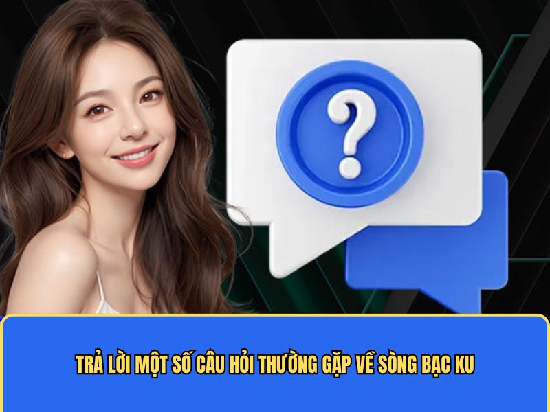 Trả lời một số câu hỏi thường gặp về sòng bạc KU